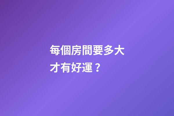 每個房間要多大才有好運？